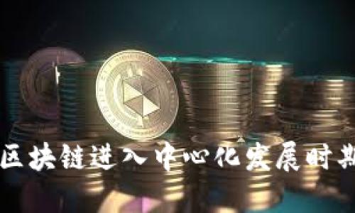区块链进入中心化发展时期