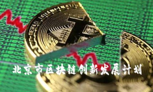 北京市区块链创新发展计划：推动区块链技术应用，助力经济发展