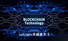 解决imToken市场无法使用的