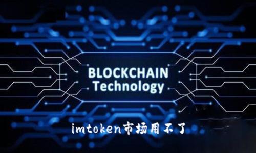 解决imToken市场无法使用的问题,给你更多自由选择