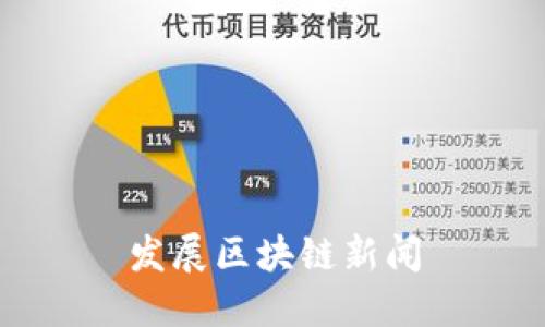 区块链新闻：了解区块链技术发展及最新动态
