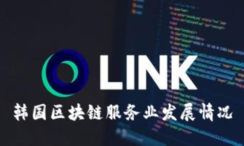 韩国区块链服务业发展情况及前景展望