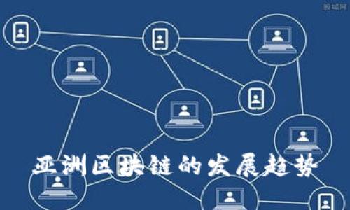亚洲区块链的崛起：发展趋势与关键因素