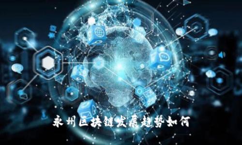 永州区块链发展趋势及影响分析
