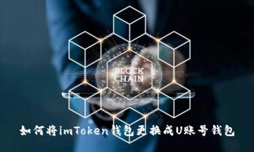 如何将imToken钱包更换成U账号钱包