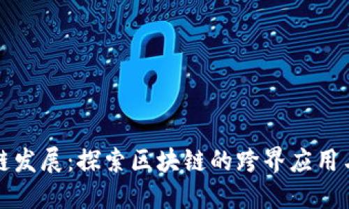共话区块链发展：探索区块链的跨界应用与未来趋势