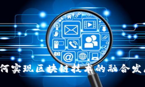 如何实现区块链技术的融合发展？