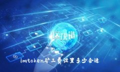 imtoken矿工费设置多少合适