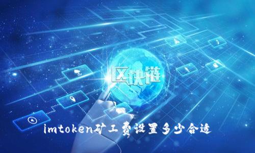 imtoken矿工费设置多少合适