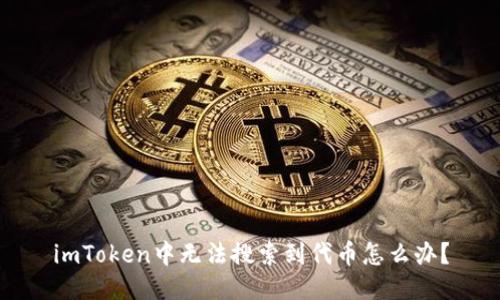 imToken中无法搜索到代币怎么办？