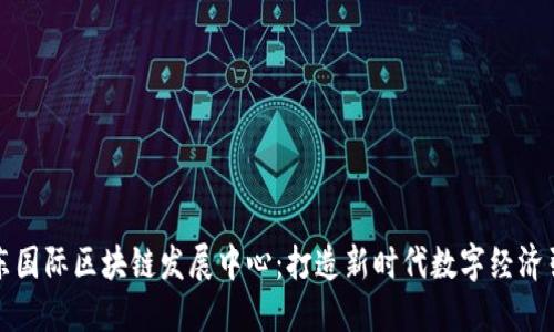 山东国际区块链发展中心：打造新时代数字经济引擎