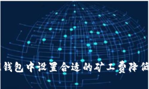 如何在IM钱包中设置合适的矿工费降低交易成本