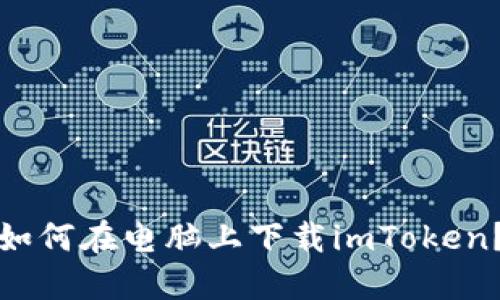 如何在电脑上下载imToken？
