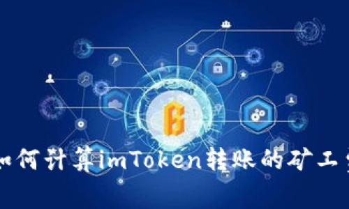 如何计算imToken转账的矿工费