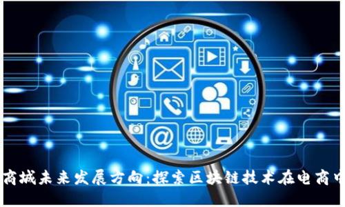 区块链商城未来发展方向：探索区块链技术在电商中的应用
