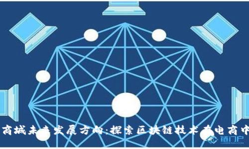 区块链商城未来发展方向：探索区块链技术在电商中的应用
