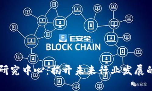 区块链研究中心：揭开未来行业发展的新篇章