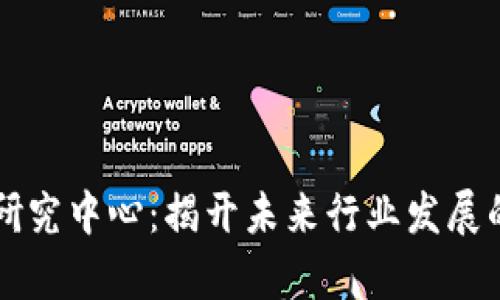 区块链研究中心：揭开未来行业发展的新篇章