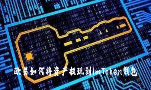 欧易如何将资产提现到imToken钱包
