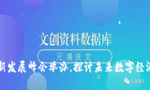 区块链创新发展峰会举办,探讨未来数字经济发展方向