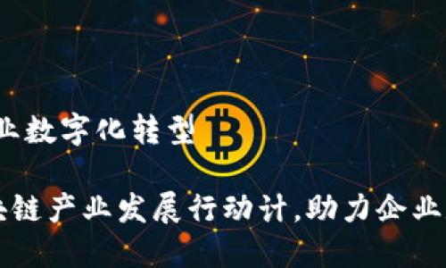 计，助力企业数字化转型

江苏省区块链产业发展行动计，助力企业数字化转型