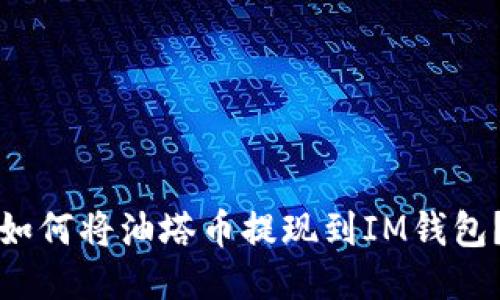 如何将油塔币提现到IM钱包？