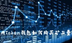 imToken钱包如何购买矿工费