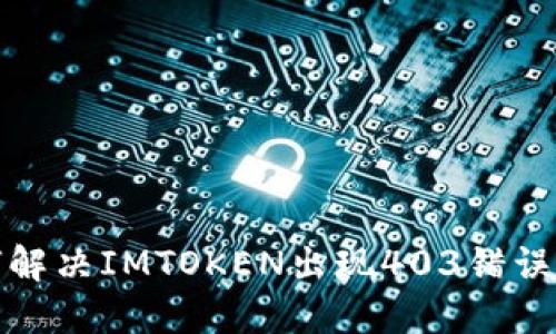 如何解决IMTOKEN出现403错误问题
