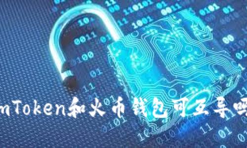 imToken和火币钱包可互导吗?