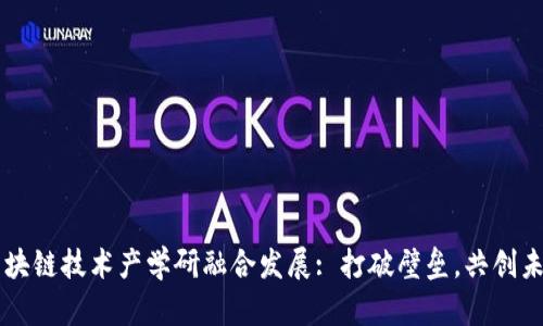 区块链技术产学研融合发展: 打破壁垒，共创未来