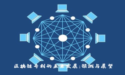 区块链专利的未来发展：预测与展望