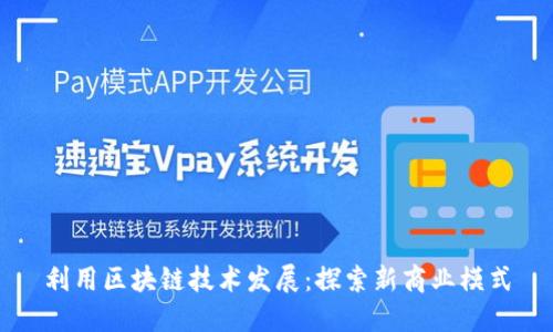 利用区块链技术发展：探索新商业模式