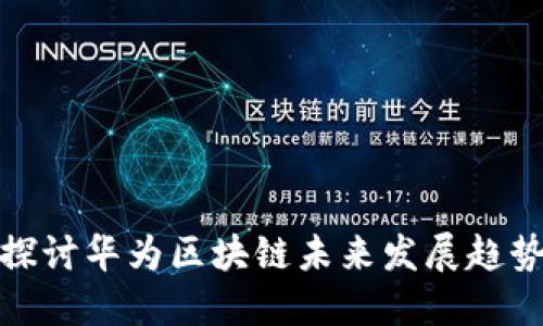 探讨华为区块链未来发展趋势