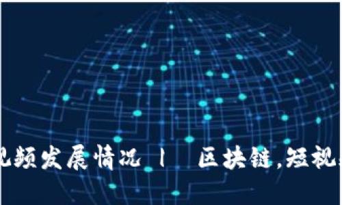 探究近几年区块链短视频发展情况 |  区块链，短视频，视频分享，粉丝经济