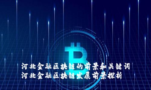 河北金融区块链的前景和关键词
河北金融区块链发展前景探析