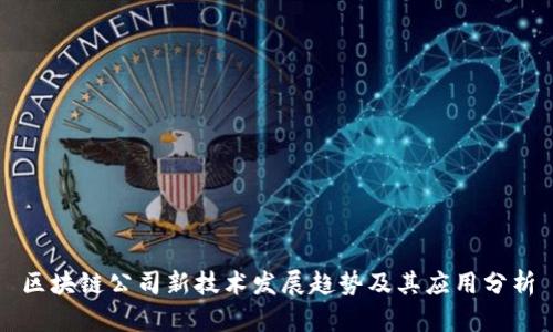 区块链公司新技术发展趋势及其应用分析