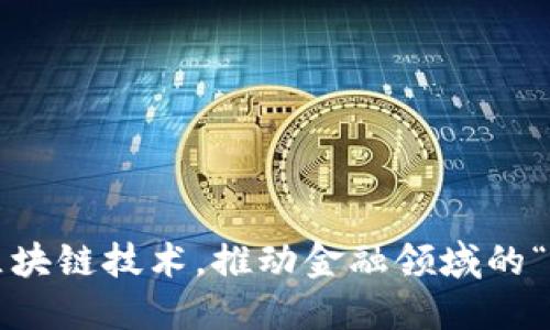 如何通过区块链技术，推动金融领域的“赋能发展”？