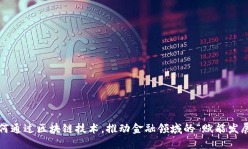 如何通过区块链技术，推动金融领域的“赋能发展”？