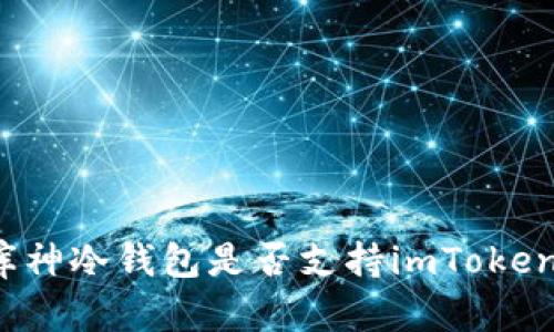 库神冷钱包是否支持imToken？