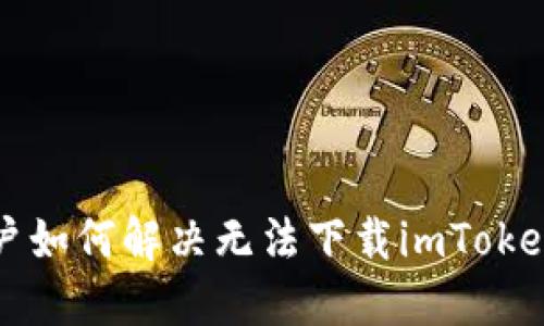 国内用户如何解决无法下载imToken的问题