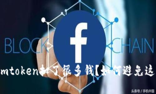 火币提币到imtoken扣了很多钱？如何避免这种情况发生？