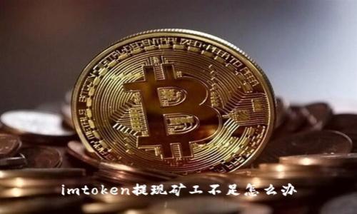 imtoken提现矿工不足怎么办