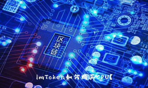 imToken如何购买CPU？