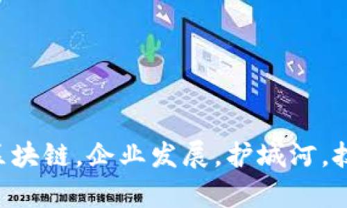 区块链是企业发展的护城河，关键词：区块链，企业发展，护城河，技术风险，数据隐私，市场前景，应用场景