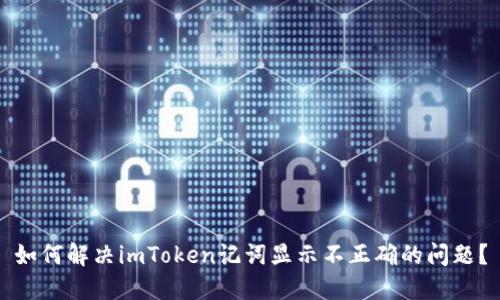 如何解决imToken记词显示不正确的问题?