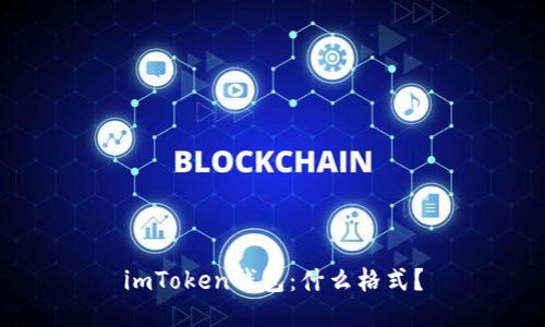 imToken钱包：什么格式？