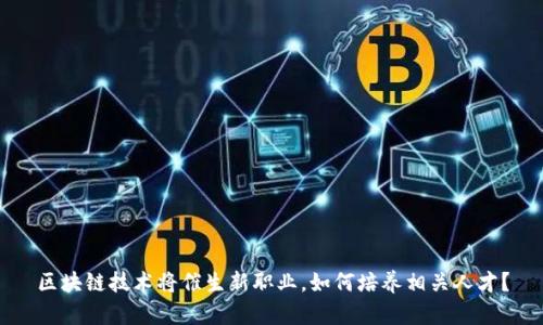 区块链技术将催生新职业，如何培养相关人才？