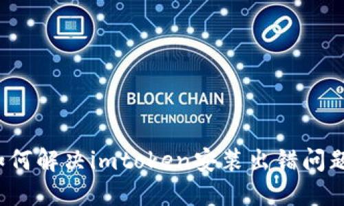 如何解决imtoken安装出错问题？