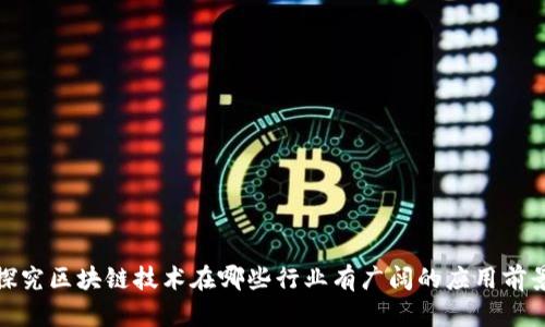 探究区块链技术在哪些行业有广阔的应用前景