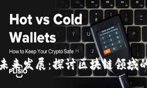 亚太区块链未来发展：探讨区块链领域的机遇与挑战
